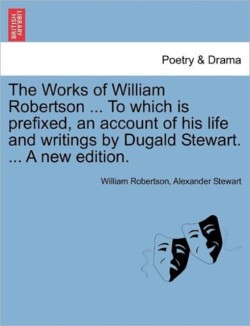 Works of William Robertson ... to Which Is Prefixed, an Account of His Life and Writings by Dugald Stewart. ... a New Edition. Vol. VII.