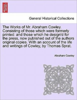 Works of Mr. Abraham Cowley. Consisting of those which were formerly printed