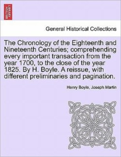 Chronology of the Eighteenth and Nineteenth Centuries; comprehending every important transaction from the year 1700, to the close of the year 1825. By H. Boyle. A reissue, with different preliminaries and pagination.