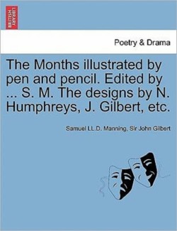 Months Illustrated by Pen and Pencil. Edited by ... S. M. the Designs by N. Humphreys, J. Gilbert, Etc.