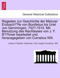 Regesten zur Geschichte der Mainzer Erzbischöfe von Bonifatius bis Uriel von Gemmingen, 742?-1514. Mit Benutzung des Nachlasses von J. F. Böhmer bearbeitet und herausgegeben von Cornelius Will.