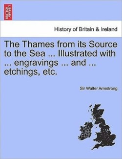 Thames from Its Source to the Sea ... Illustrated with ... Engravings ... and ... Etchings, Etc. Vol. I.