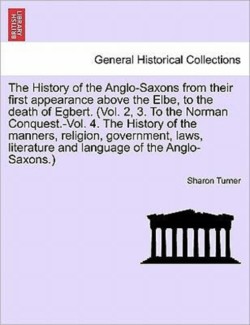 History of the Anglo-Saxons from their first appearance above the Elbe, to the death of Egbert. Vol. I. Seventh Edition.