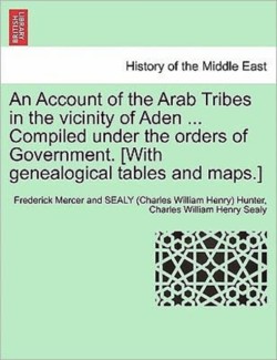 Account of the Arab Tribes in the Vicinity of Aden ... Compiled Under the Orders of Government. [With Genealogical Tables and Maps.]