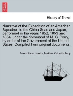 Narrative of the Expedition of an American Squadron to the China Seas and Japan, performed in the years 1852, 1853 and 1854, under the command of M. C. Perry, by order of the Government of the United States. Compiled from original documents. Vol. II.