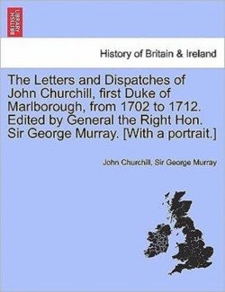 Letters and Dispatches of John Churchill, first Duke of Marlborough, from 1702 to 1712. Edited by General the Right Hon. Sir George Murray. [With a portrait.] Vol. III.