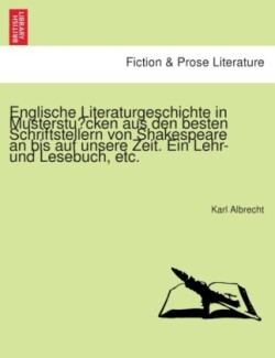 Englische Literaturgeschichte in Musterstücken aus den besten Schriftstellern von Shakespeare an bis auf unsere Zeit. Ein Lehr- und Lesebuch, etc.