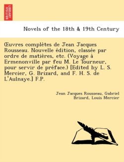 Uvres Comple Tes de Jean Jacques Rousseau. Nouvelle E Dition, Classe E Par Ordre de Matie Res, Etc. (Voyage a Ermenonville Par Feu M. Le Tourneur, Pou