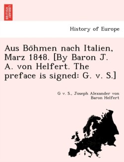 Aus Bo Hmen Nach Italien, Marz 1848. [By Baron J. A. Von Helfert. the Preface Is Signed