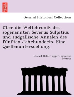 U Ber Die Weltchronik Des Sogenannten Severus Sulpitius Und Su Dgallische Annalen Des Fu Nften Jahrhunderts. Eine Quellenuntersuchung.