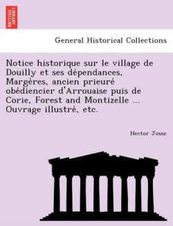 Notice Historique Sur Le Village de Douilly Et Ses de Pendances, Marge Res, Ancien Prieure OBE Diencier D'Arrouaise Puis de Corie, Forest and Montizelle ... Ouvrage Illustre, Etc.