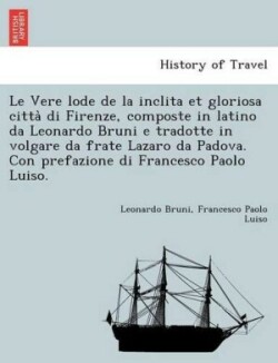 Vere Lode de La Inclita Et Gloriosa Citta Di Firenze, Composte in Latino Da Leonardo Bruni E Tradotte in Volgare Da Frate Lazaro Da Padova. Con Prefazione Di Francesco Paolo Luiso.