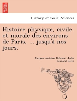 Histoire Physique, Civile Et Morale Des Environs de Paris, ... Jusqu'a Nos Jours.