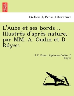 L'Aube Et Ses Bords ... Illustre S D'Apre S Nature, Par MM. A. Oudin Et D. Ro Yer.