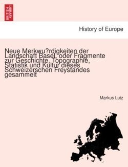 Neue Merkwürdigkeiten der Landschaft Basel, oder Fragmente zur Geschichte, Topographie, Statistik und Kultur dieses Schweizerschen Freystandes gesammelt