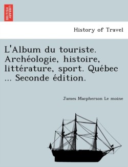 L'Album Du Touriste. Arche Ologie, Histoire, Litte Rature, Sport. Que Bec ... Seconde E Dition.