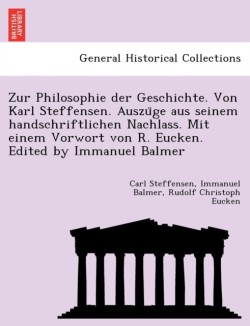 Zur Philosophie Der Geschichte. Von Karl Steffensen. Auszu GE Aus Seinem Handschriftlichen Nachlass. Mit Einem Vorwort Von R. Eucken. Edited by Immanuel Balmer