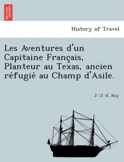 Les Aventures D'Un Capitaine Franc Ais, Planteur Au Texas, Ancien Re Fugie Au Champ D'Asile.