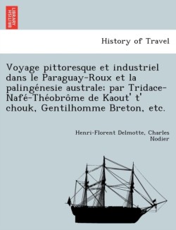 Voyage Pittoresque Et Industriel Dans Le Paraguay-Roux Et La Palinge Nesie Australe; Par Tridace-Nafe -The Obro Me de Kaout' T' Chouk, Gentilhomme Breton, Etc.