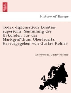 Codex diplomaticus Lusatiae superioris. Sammlung der Urkunden für das Markgrafthum Oberlausitz. Herausgegeben von Gustav Kohler