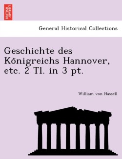 Geschichte des Königreichs Hannover, etc. 2 Tl. in 3 pt.