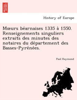 M Urs Be Arnaises 1335 a 1550. Renseignements Singuliers Extraits Des Minutes Des Notaires Du de Partement Des Basses-Pyre Ne Es.
