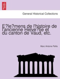 E le mens de l'histoire de l'ancienne Helve tie et du canton de Vaud, etc.