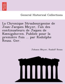 Chronique Strasbourgeoise de Jean-Jacques Meyer, L'Un Des Continuateurs de Jaques de K Nigshoven. Publiee Pour La Premiere Fois ... Par Rodolphe Reuss. Ger.