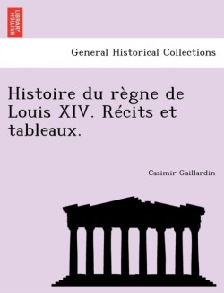 Histoire du règne de Louis XIV. Récits et tableaux.