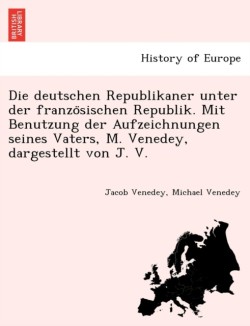 deutschen Republikaner unter der französischen Republik. Mit Benutzung der Aufzeichnungen seines Vaters, M. Venedey, dargestellt von J. V.