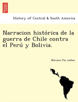 Narracion histórica de la guerra de Chile contra el Perú y Bolivia.