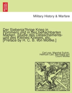 Siebenjährige Krieg in Pommern und in den benachbarten Marken. Studie des Detaschements- und des Kleinen Krieges, etc. [Preface by H. C. B. von Moltke.]