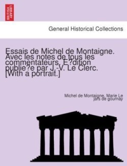 Essais de Michel de Montaigne. Avec les notes de tous les commentateurs. Édition publiée par J.-V. Le Clerc. [With a portrait.]