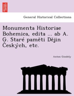 Monumenta Historiae Bohemica, Edita ... AB A. G. Stare Pam Ti D Jin Eskych, Etc.