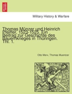 Thomas Munzer Und Heinrich Pfeiffer, 1523-1525. Ein Beitrag Zur Geschichte Des Bauernkrieges in Thuringen. Thl. 1.