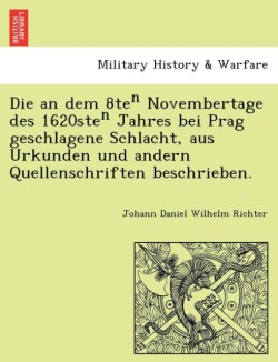 an Dem 8te Novembertage Des 1620ste Jahres Bei Prag Geschlagene Schlacht, Aus Urkunden Und Andern Quellenschriften Beschrieben.