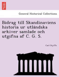 Bidrag till Skandinaviens historia ur utländska arkiver samlade och utgifna af C. G. S.