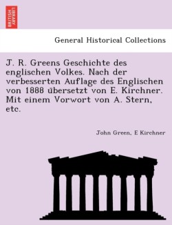 J. R. Greens Geschichte des englischen Volkes. Nach der verbesserten Auflage des Englischen von 1888 übersetzt von E. Kirchner. Mit einem Vorwort von A. Stern, etc.