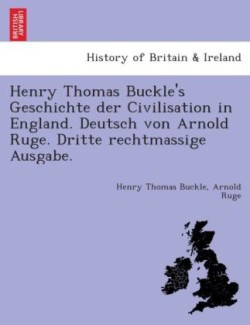 Henry Thomas Buckle's Geschichte der Civilisation in England. Deutsch von Arnold Ruge. Dritte rechtmässige Ausgabe.