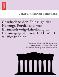 Geschichte der Feldzüge des Herzogs Ferdinand von Braunschweig-Lüneburg ... Herausgegeben von F. O. W. H. v. Westphalen.