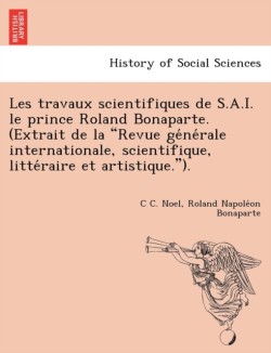 Les Travaux Scientifiques de S.A.I. Le Prince Roland Bonaparte. (Extrait de La "Revue GE Ne Rale Internationale, Scientifique, Litte Raire Et Artistique.").