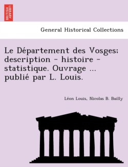 de Partement Des Vosges; Description - Histoire - Statistique. Ouvrage ... Publie Par L. Louis.