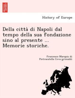 Della città di Napoli dal tempo della sua fondazione sino al presente ... Memorie storiche.
