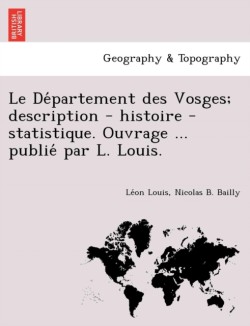 de Partement Des Vosges; Description - Histoire - Statistique. Ouvrage ... Publie Par L. Louis.