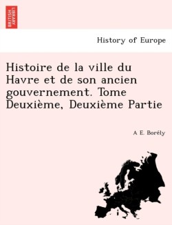 Histoire de la ville du Havre et de son ancien gouvernement. Tome Deuxième, Deuxième Partie