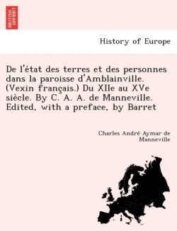 de L'e Tat Des Terres Et Des Personnes Dans La Paroisse D'Amblainville. (Vexin Franc Ais.) Du Xiie Au Xve Sie Cle. by C. A. A. de Manneville. Edited, with a Preface, by Barret