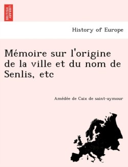 Mémoire sur l'origine de la ville et du nom de Senlis, etc