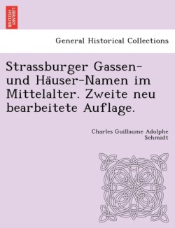 Strassburger Gassen- Und Ha User-Namen Im Mittelalter. Zweite Neu Bearbeitete Auflage.