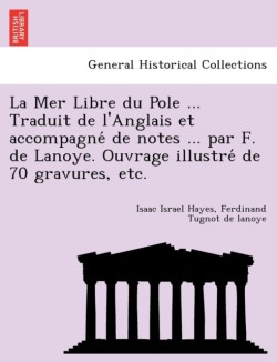Mer Libre du Pole ... Traduit de l'Anglais et accompagné de notes ... par F. de Lanoye. Ouvrage illustré de 70 gravures, etc.