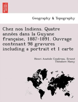 Chez nos Indiens. Quatre années dans la Guyane française, 1887-1891. Ouvrage contenant 98 gravures including a portrait et 1 carte